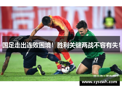 国足走出连败困境！胜利关键两战不容有失！