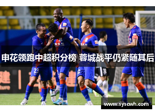 申花领跑中超积分榜 蓉城战平仍紧随其后