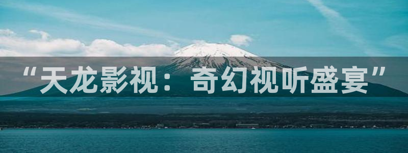 老子午夜精彩电影：“天龙影视：奇幻视听盛宴”